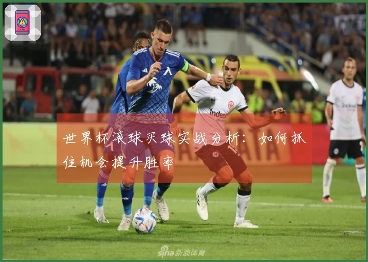世界杯滚球买球实战分析：如何抓住机会提升胜率