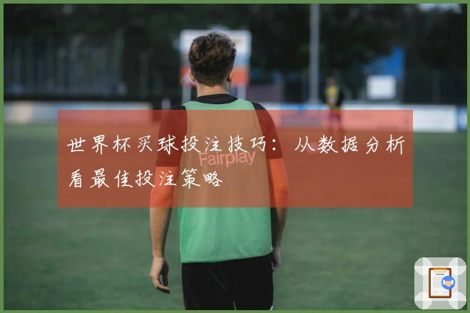 世界杯买球投注技巧：从数据分析看最佳投注策略