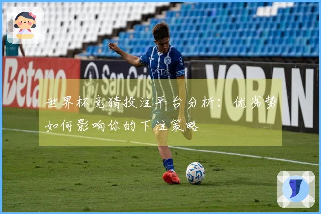 世界杯竞猜投注平台分析：优劣势如何影响你的下注策略
