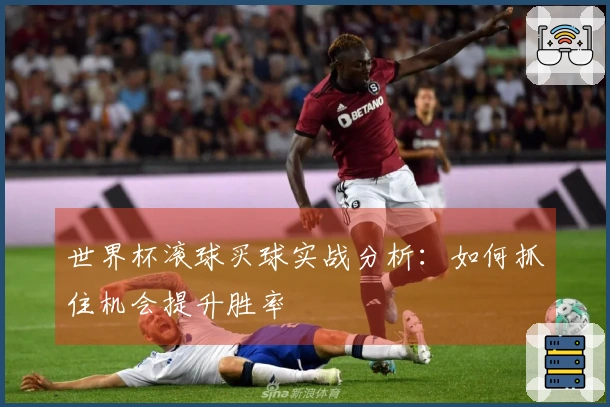 世界杯滚球买球实战分析：如何抓住机会提升胜率