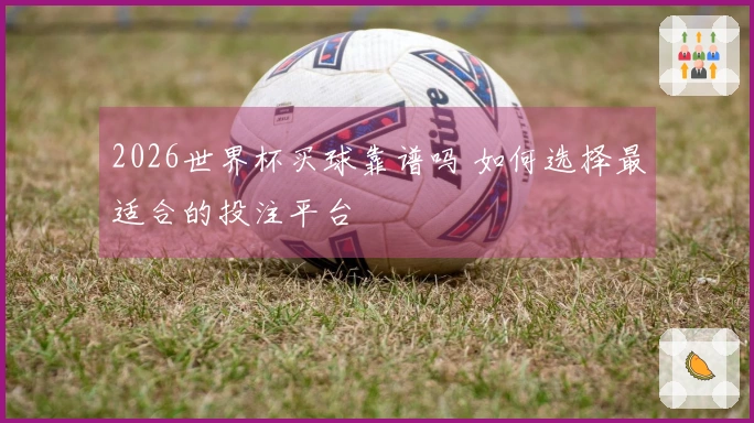 2026世界杯买球靠谱吗 如何选择最适合的投注平台