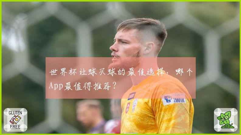 世界杯让球买球的最佳选择，哪个App最值得推荐？