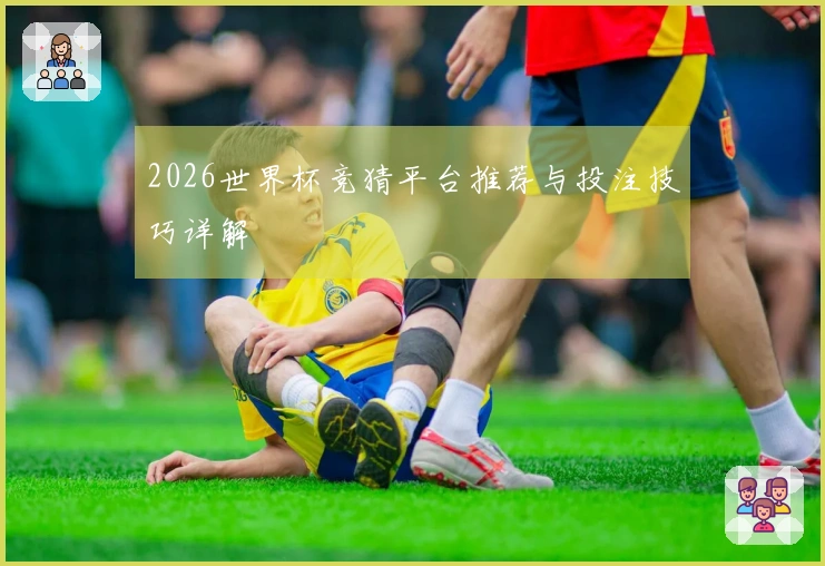 2026世界杯竞猜平台推荐与投注技巧详解