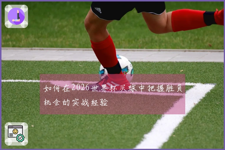 如何在2026世界杯买球中把握胜负机会的实战经验