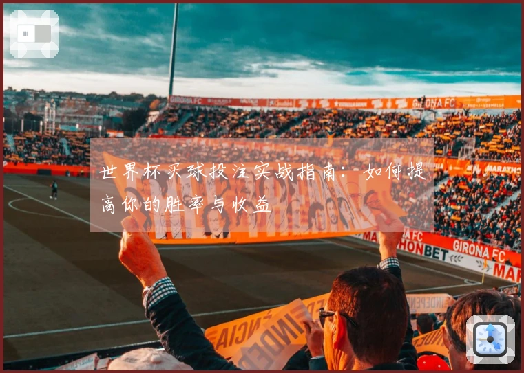 世界杯买球投注实战指南：如何提高你的胜率与收益