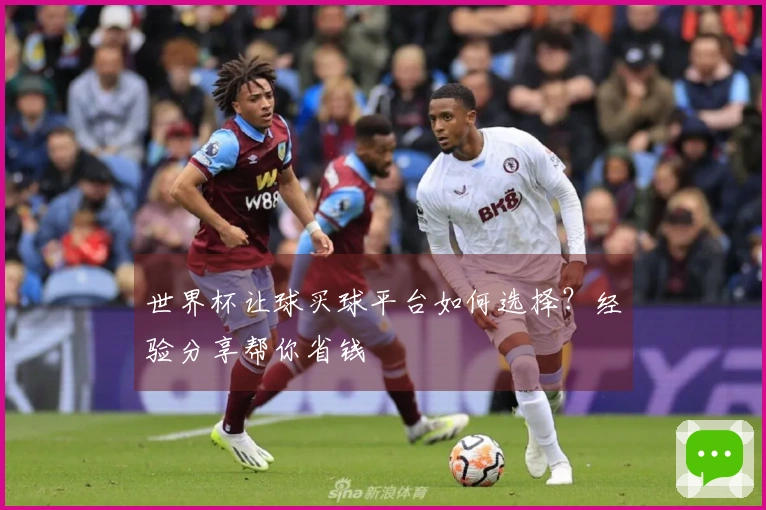 世界杯让球买球平台如何选择？经验分享帮你省钱
