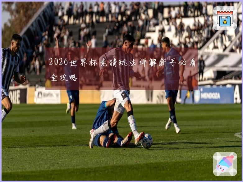 2026世界杯竞猜玩法详解新手必看全攻略