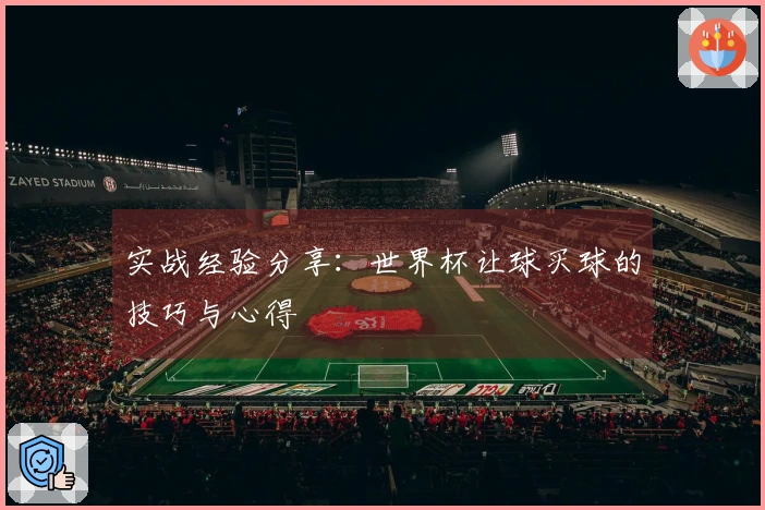 实战经验分享：世界杯让球买球的技巧与心得