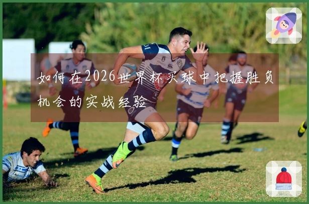如何在2026世界杯买球中把握胜负机会的实战经验